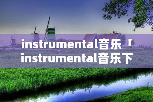 instrumental音乐「instrumental音乐下载」