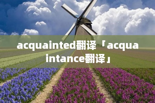 acquainted翻译「acquaintance翻译」