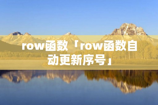 row函数「row函数自动更新序号」 row函数「row函数自动更新序号」
