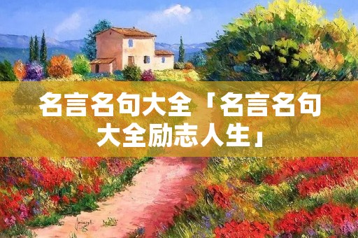 名言名句大全「名言名句大全励志人生」