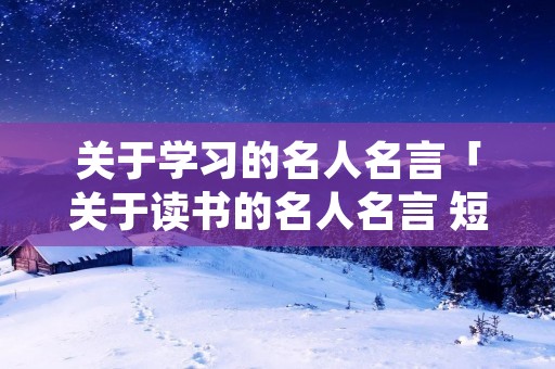 关于学习的名人名言「关于读书的名人名言 短句」