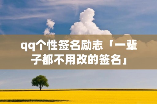 qq个性签名励志「一辈子都不用改的签名」 qq个性签名励志「一辈子都不用改的签名」