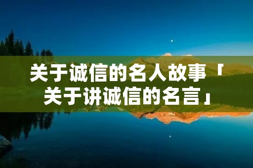 关于诚信的名人故事「关于讲诚信的名言」