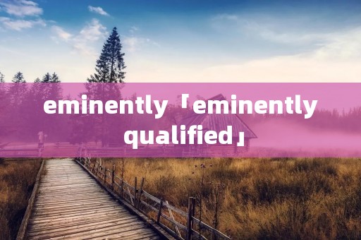 eminently「eminently qualified」 eminently「eminently qualified」