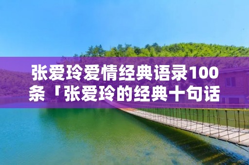 张爱玲爱情经典语录100条「张爱玲的经典十句话」