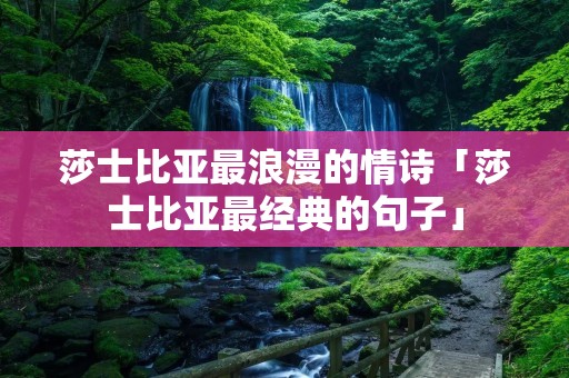 莎士比亚最浪漫的情诗「莎士比亚最经典的句子」