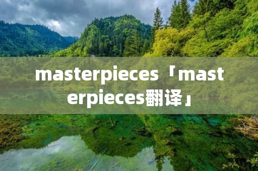 masterpieces「masterpieces翻译」 masterpieces「masterpieces翻译」