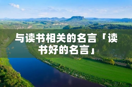 与读书相关的名言「读书好的名言」 与读书相关的名言「读书好的名言」
