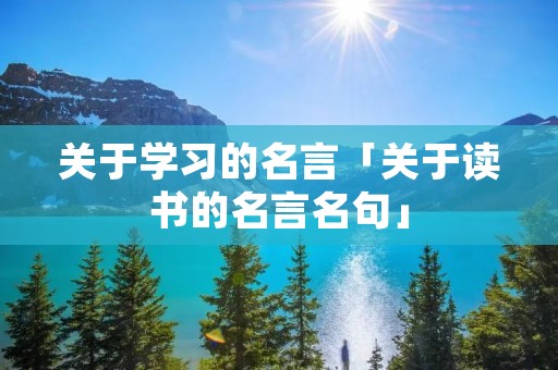 关于学习的名言「关于读书的名言名句」