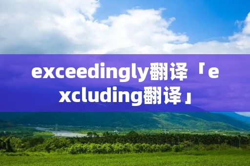 exceedingly翻译「excluding翻译」