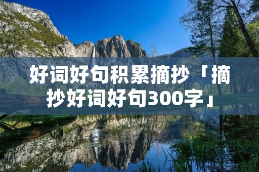 好词好句积累摘抄「摘抄好词好句300字」