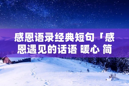 感恩语录经典短句「感恩遇见的话语 暖心 简短」