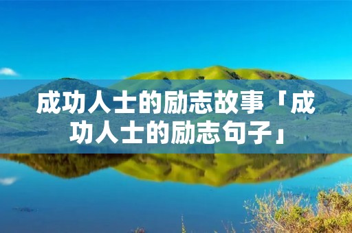 成功人士的励志故事「成功人士的励志句子」