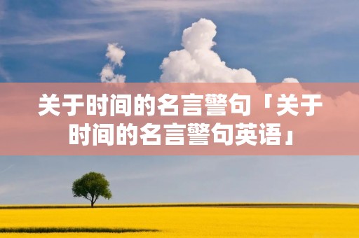 关于时间的名言警句「关于时间的名言警句英语」