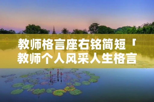 教师格言座右铭简短「教师个人风采人生格言简短」