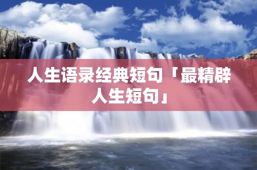 人生语录经典短句「最精辟人生短句」
