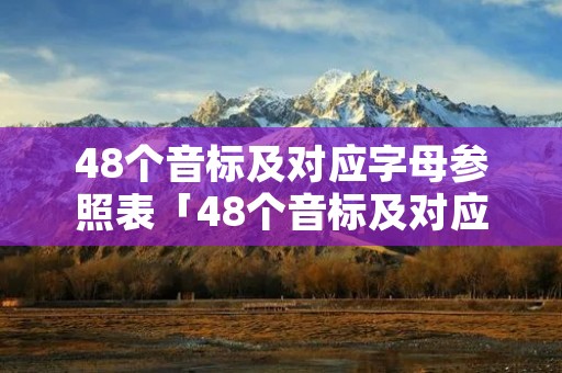 48个音标及对应字母参照表「48个音标及对应字母参照表图片」