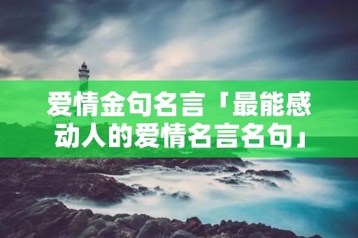 爱情金句名言「最能感动人的爱情名言名句」