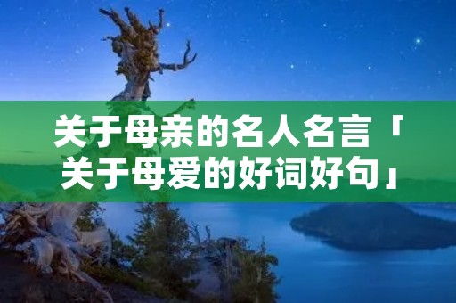 关于母亲的名人名言「关于母爱的好词好句」 关于母亲的名人名言「关于母爱的好词好句」
