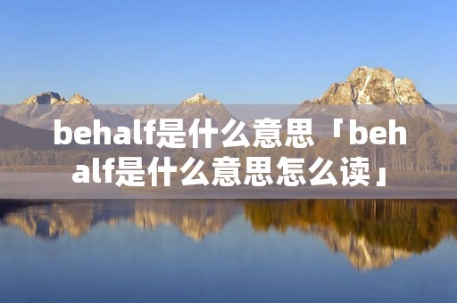 behalf是什么意思「behalf是什么意思怎么读」 behalf是什么意思「behalf是什么意思怎么读」