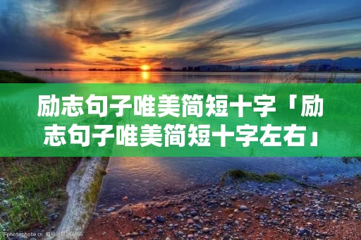 励志句子唯美简短十字「励志句子唯美简短十字左右」 励志句子唯美简短十字「励志句子唯美简短十字左右」