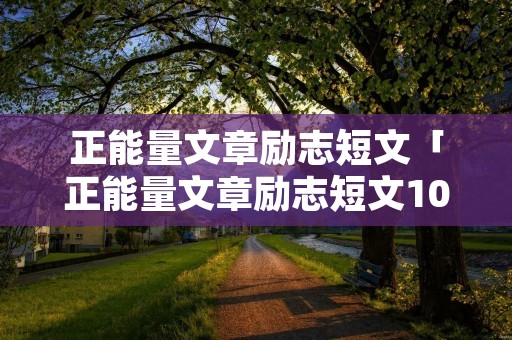 正能量文章励志短文「正能量文章励志短文1000字」