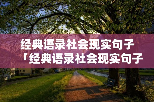经典语录社会现实句子「经典语录社会现实句子短句」