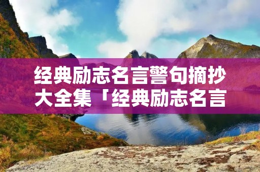 经典励志名言警句摘抄大全集「经典励志名言名句大全」