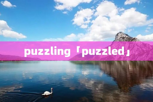 puzzling「puzzled」 puzzling「puzzled」