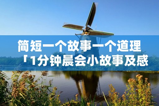 简短一个故事一个道理「1分钟晨会小故事及感悟」 简短一个故事一个道理「1分钟晨会小故事及感悟」