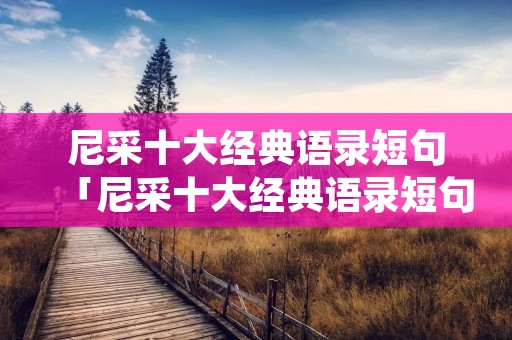 尼采十大经典语录短句「尼采十大经典语录短句原句」