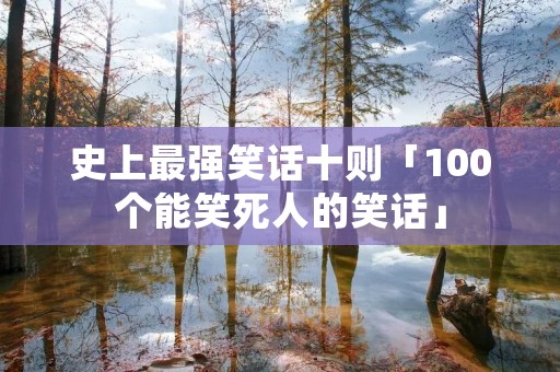 史上最强笑话十则「100个能笑死人的笑话」 史上最强笑话十则「100个能笑死人的笑话」