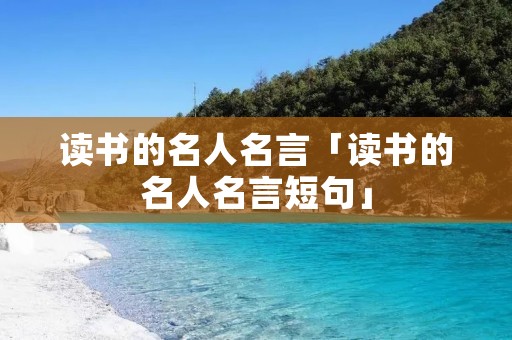读书的名人名言「读书的名人名言短句」