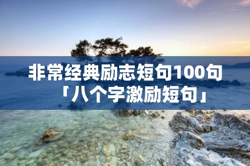 非常经典励志短句100句「八个字激励短句」