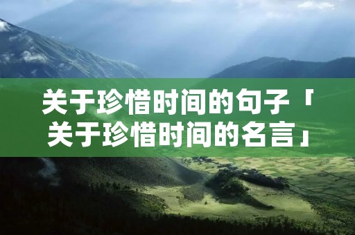 关于珍惜时间的句子「关于珍惜时间的名言」