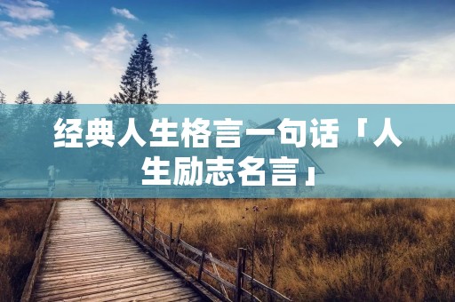 经典人生格言一句话「人生励志名言」