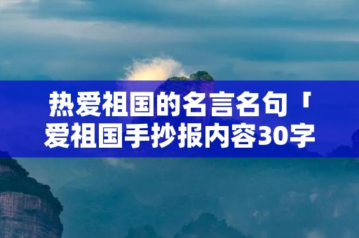 热爱祖国的名言名句「爱祖国手抄报内容30字」 热爱祖国的名言名句「爱祖国手抄报内容30字」