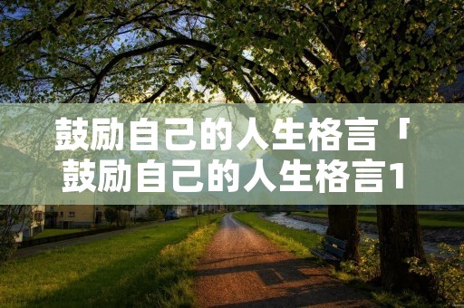 鼓励自己的人生格言「鼓励自己的人生格言100字」