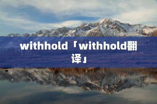withhold「withhold翻译」 withhold「withhold翻译」