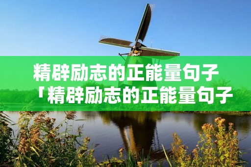 精辟励志的正能量句子「精辟励志的正能量句子简短」