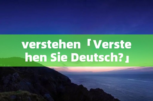 verstehen「Verstehen Sie Deutsch?」