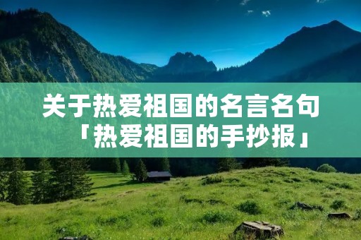 关于热爱祖国的名言名句「热爱祖国的手抄报」