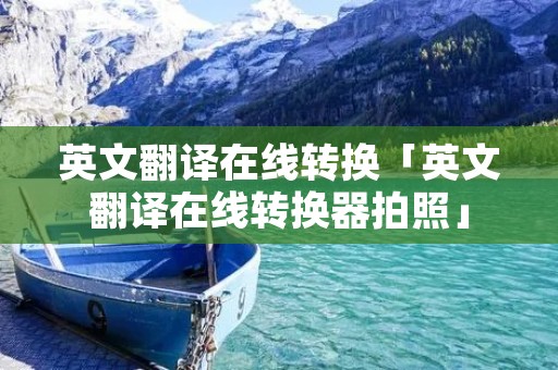 英文翻译在线转换「英文翻译在线转换器拍照」 英文翻译在线转换「英文翻译在线转换器拍照」