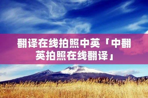 翻译在线拍照中英「中翻英拍照在线翻译」 翻译在线拍照中英「中翻英拍照在线翻译」