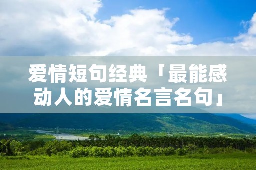 爱情短句经典「最能感动人的爱情名言名句」