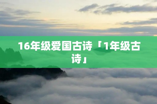 16年级爱国古诗「1年级古诗」