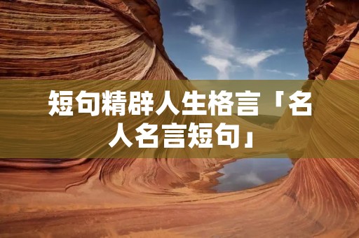 短句精辟人生格言「名人名言短句」