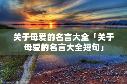 关于母爱的名言大全「关于母爱的名言大全短句」