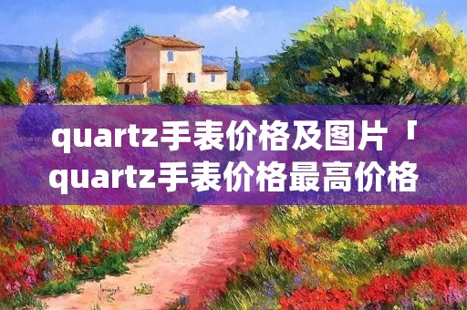 quartz手表价格及图片「quartz手表价格最高价格卖多少」