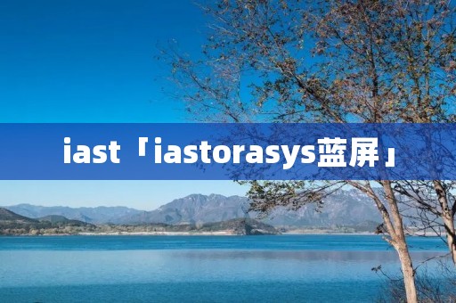 iast「iastorasys蓝屏」